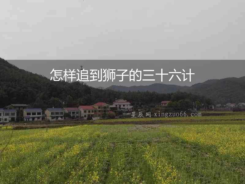 怎樣追到獅子的三十六計