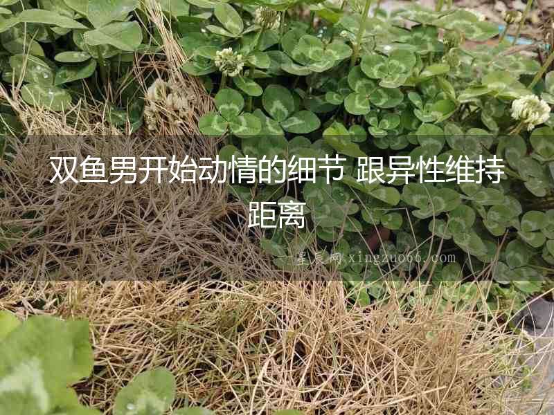 雙魚男開始動情的細節 跟異性維持距離