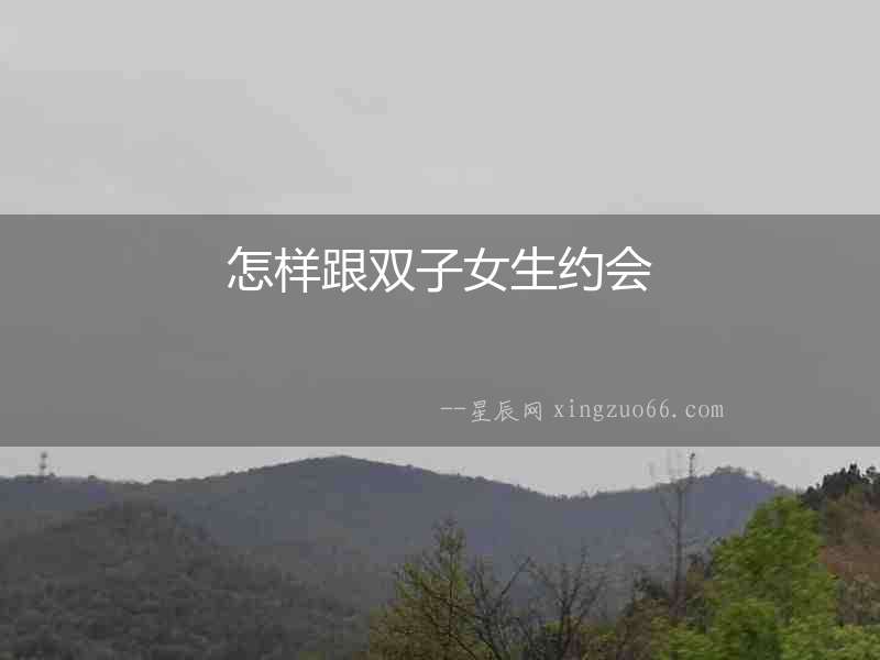 怎樣跟雙子女生約會(huì)