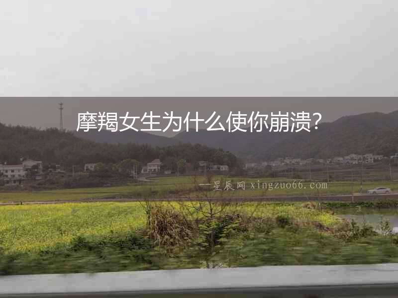 摩羯女生為什么使你崩潰？