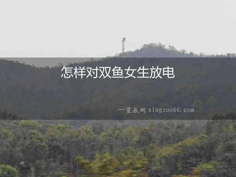 怎樣對雙魚女生放電