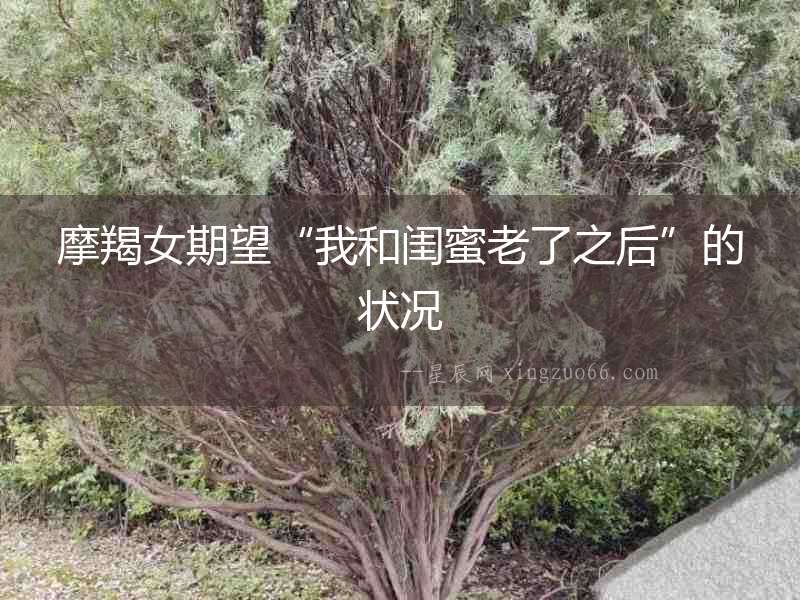 摩羯女期望“我和閨蜜老了之后”的狀況