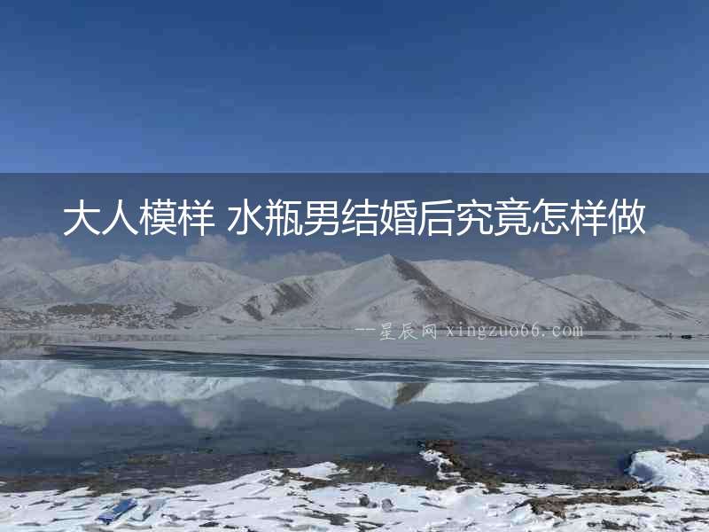 大人模樣 水瓶男結婚后究竟怎樣做