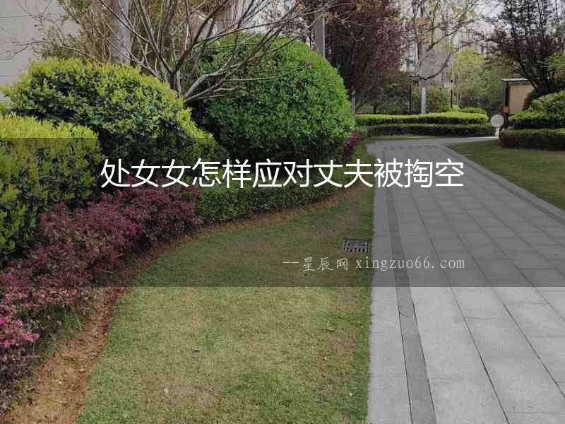 處女女怎樣應(yīng)對丈夫被掏空