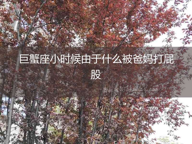 巨蟹座小時候由于什么被爸媽打屁股