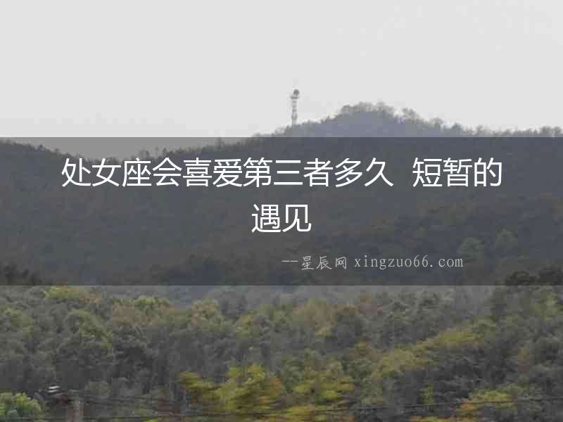 處女座會喜愛第三者多久  短暫的遇見