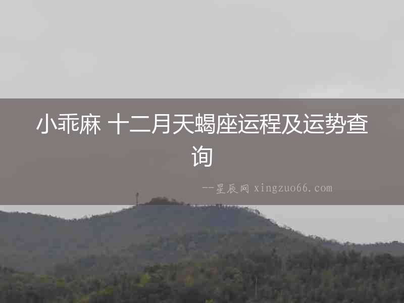 小乖麻 十二月天蝎座運程及運勢查詢