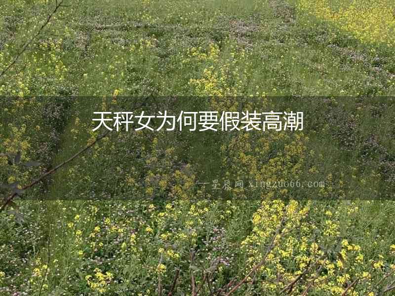 天秤女為何要假裝高潮