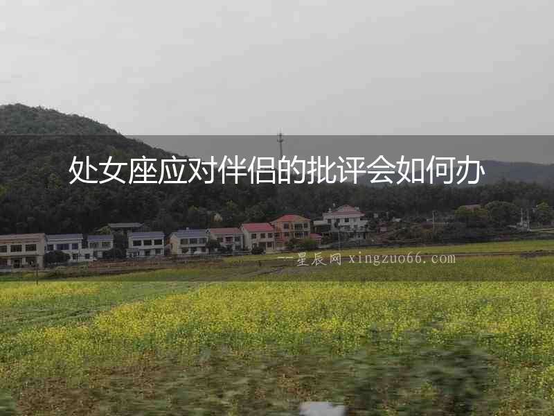 處女座應(yīng)對(duì)伴侶的批評(píng)會(huì)如何辦