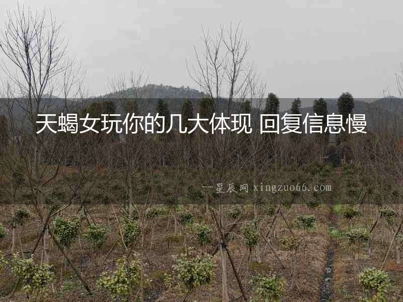 天蝎女玩你的幾大體現(xiàn) 回復信息慢