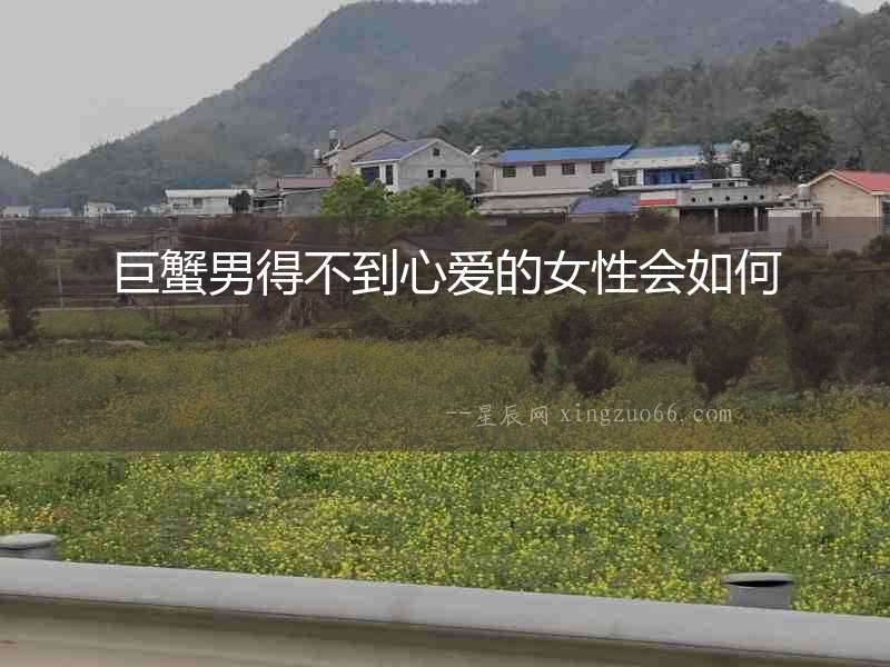 巨蟹男得不到心愛的女性會如何