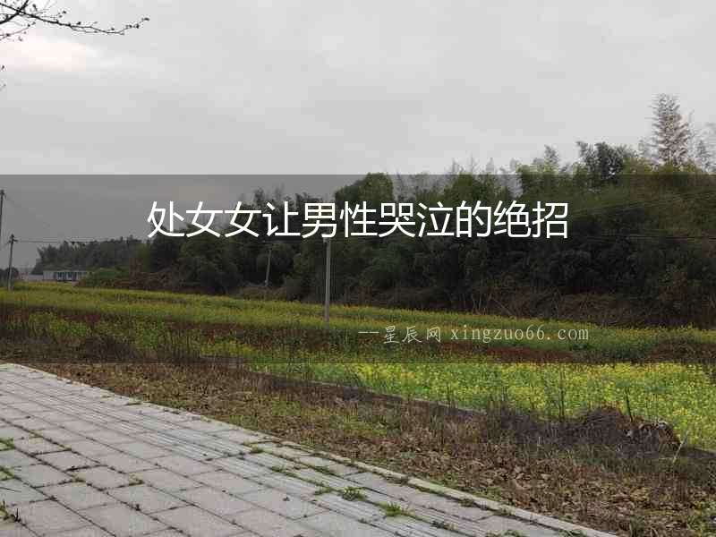處女女讓男性哭泣的絕招