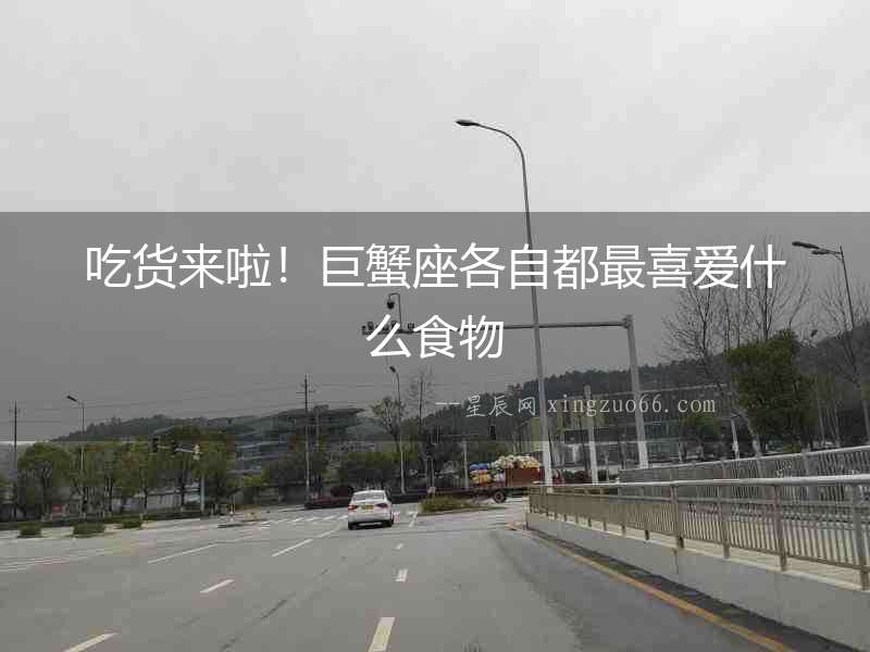 吃貨來啦！巨蟹座各自都最喜愛什么食物
