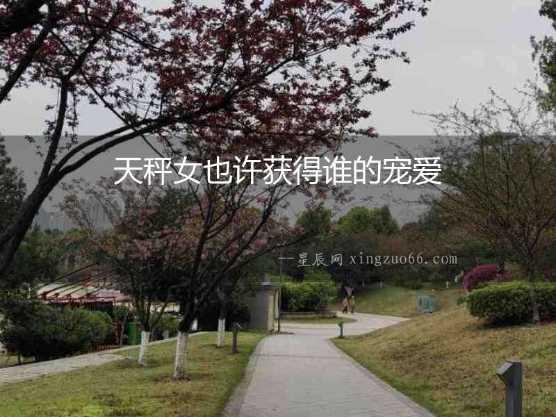 天秤女也許獲得誰的寵愛