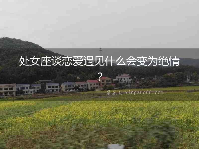 處女座談戀愛(ài)遇見(jiàn)什么會(huì)變?yōu)榻^情？