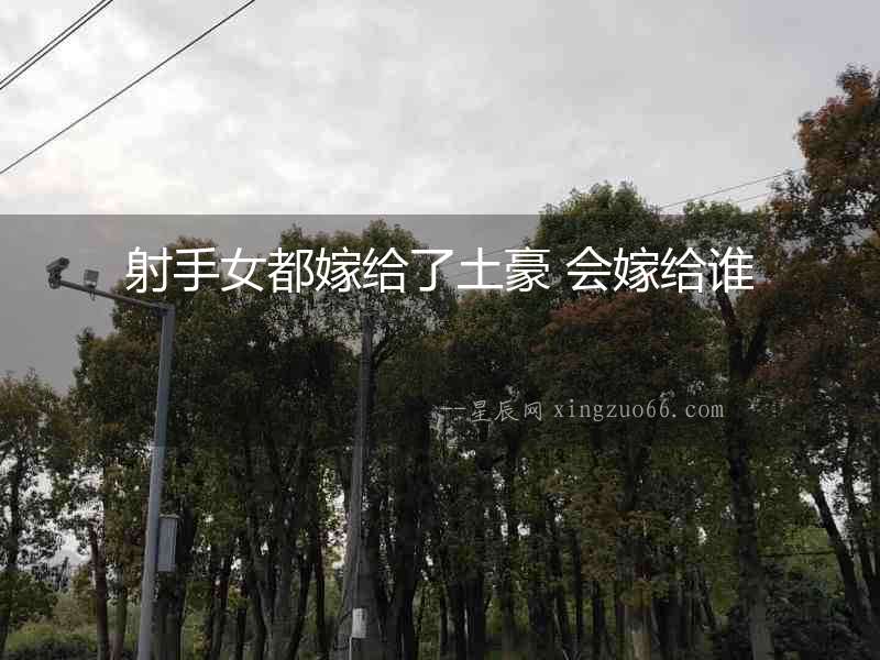 射手女都嫁給了土豪 會嫁給誰