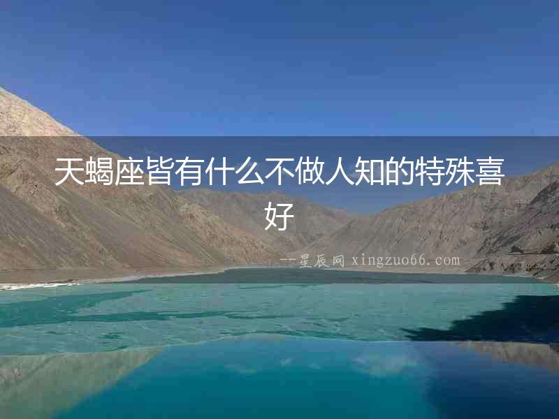 天蝎座皆有什么不做人知的特殊喜好