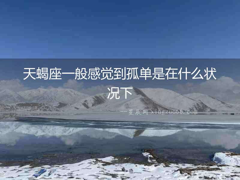 天蝎座一般感覺到孤單是在什么狀況下