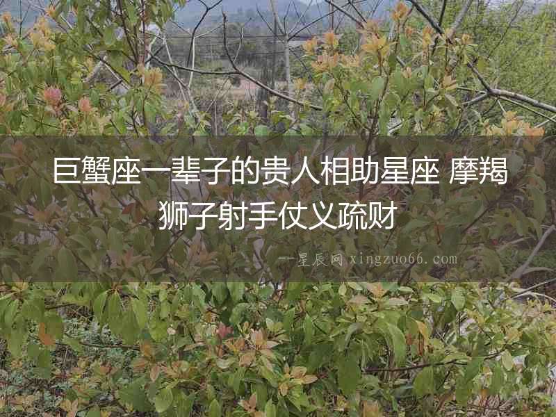 巨蟹座一輩子的貴人相助星座 摩羯獅子射手仗義疏財