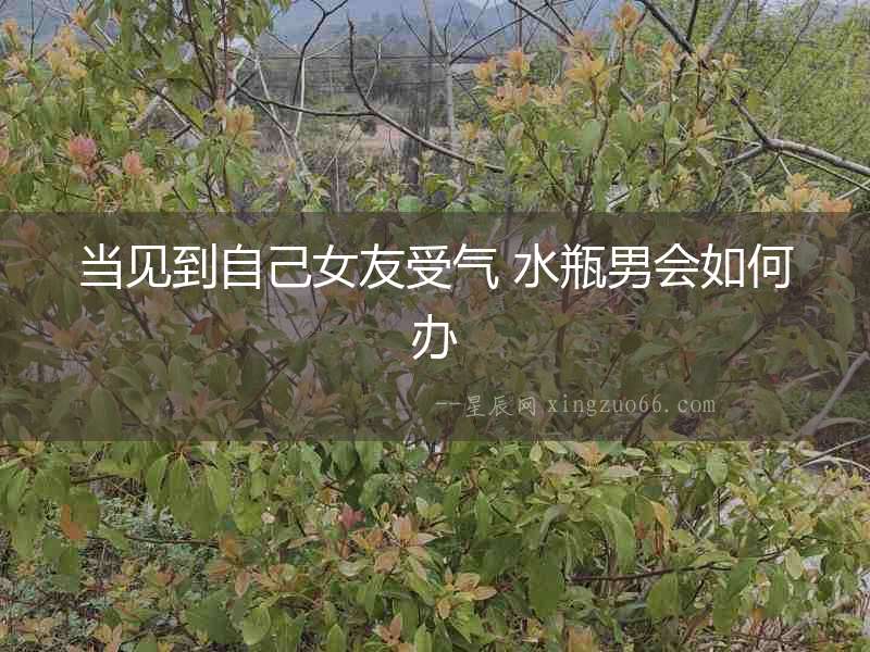 當見到自己女友受氣 水瓶男會如何辦