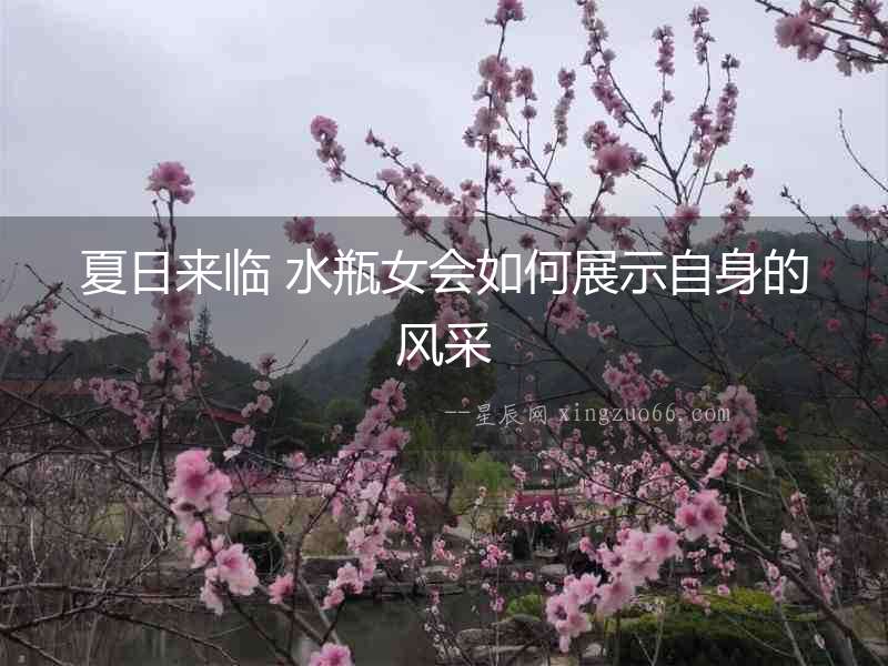 夏日來臨 水瓶女會如何展示自身的風采
