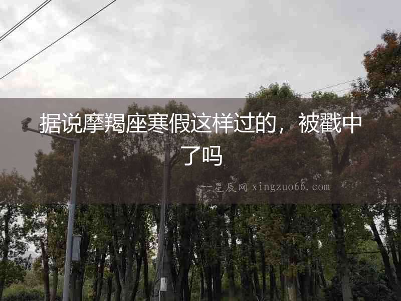 據(jù)說摩羯座寒假這樣過的，被戳中了嗎