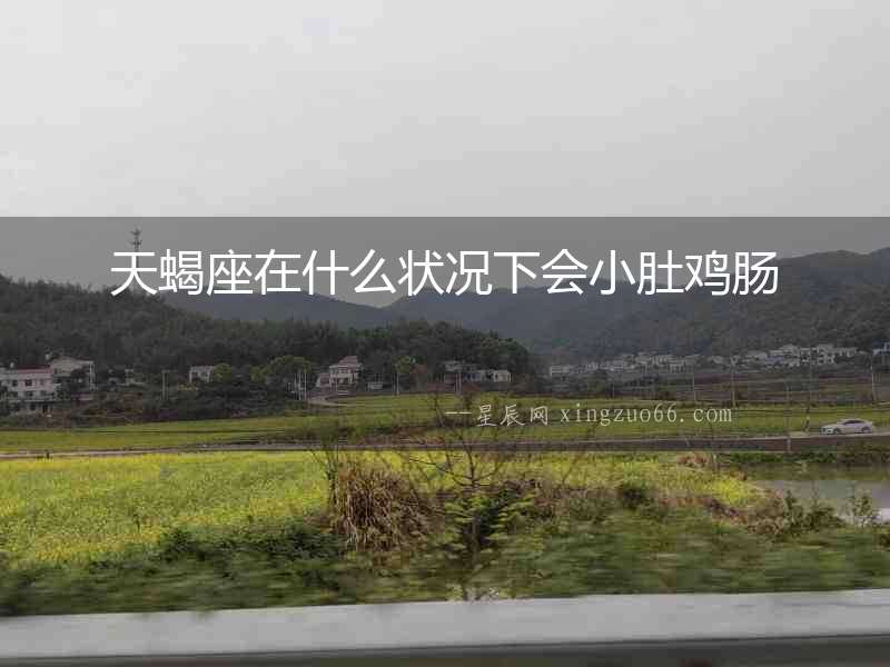 天蝎座在什么狀況下會小肚雞腸