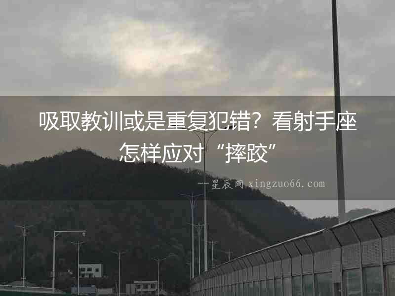 吸取教訓或是重復犯錯？看射手座怎樣應對“摔跤”