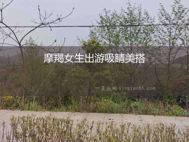摩羯女生出游吸睛美搭