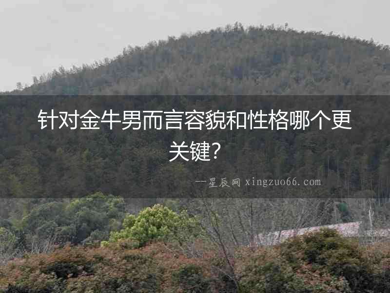 針對金牛男而言容貌和性格哪個更關(guān)鍵？
