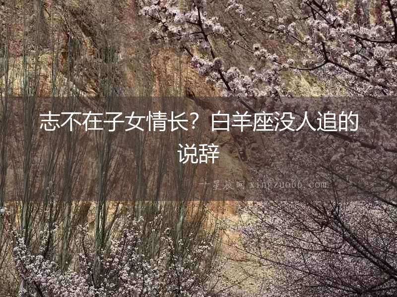 志不在子女情長？白羊座沒人追的說辭