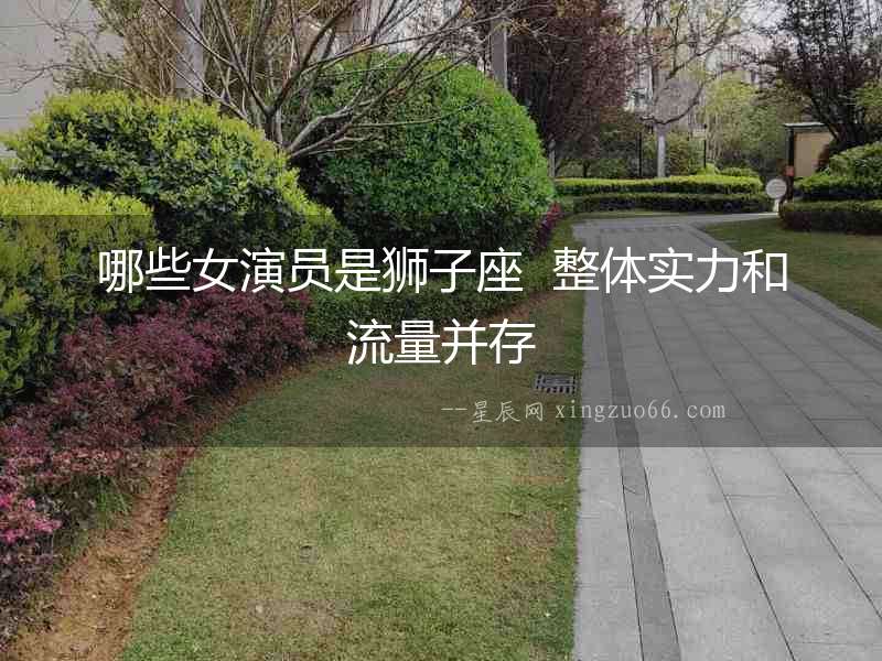 哪些女演員是獅子座  整體實(shí)力和流量并存