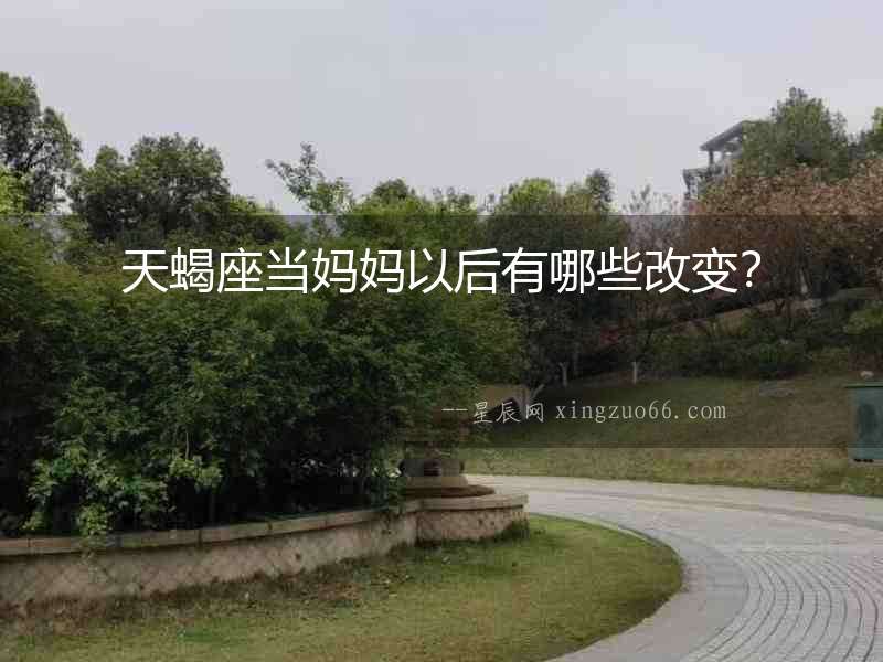 天蝎座當媽媽以后有哪些改變？