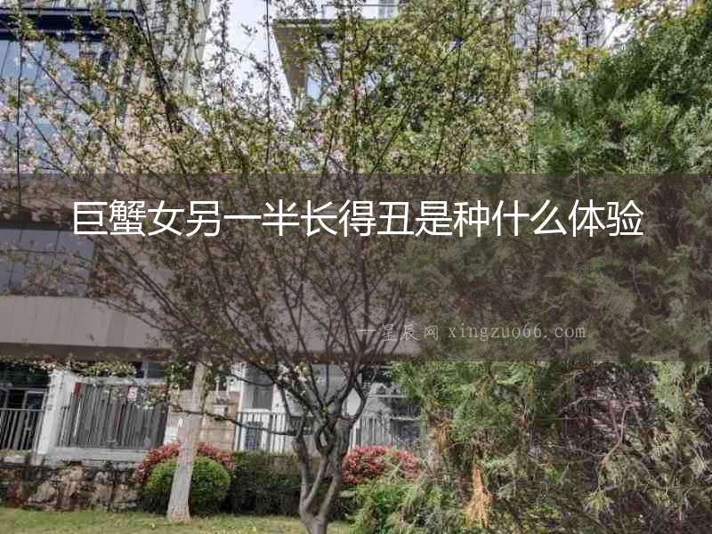 巨蟹女另一半長(zhǎng)得丑是種什么體驗(yàn)