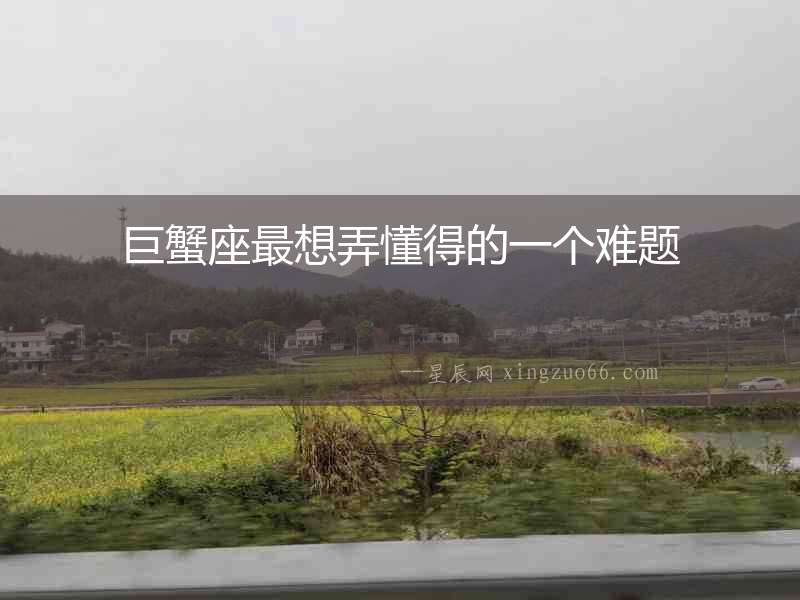 巨蟹座最想弄懂得的一個難題