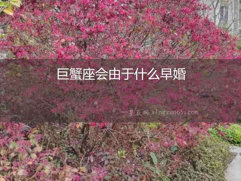 巨蟹座會由于什么早婚