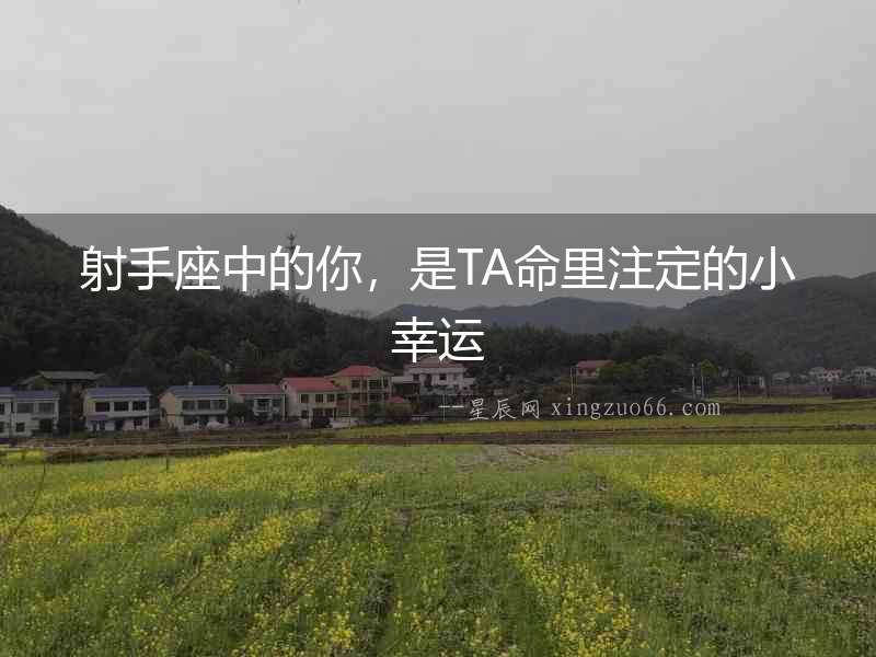射手座中的你，是TA命里注定的小幸運