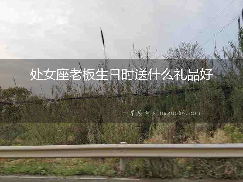 處女座老板生日時送什么禮品好
