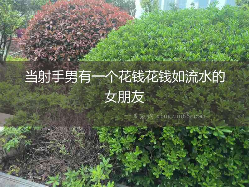當(dāng)射手男有一個花錢花錢如流水的女朋友