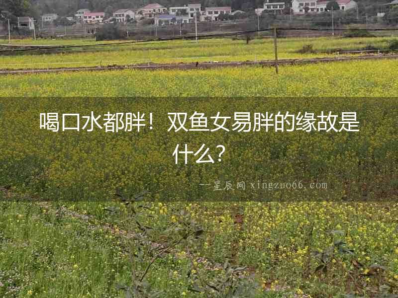 喝口水都胖！雙魚女易胖的緣故是什么？