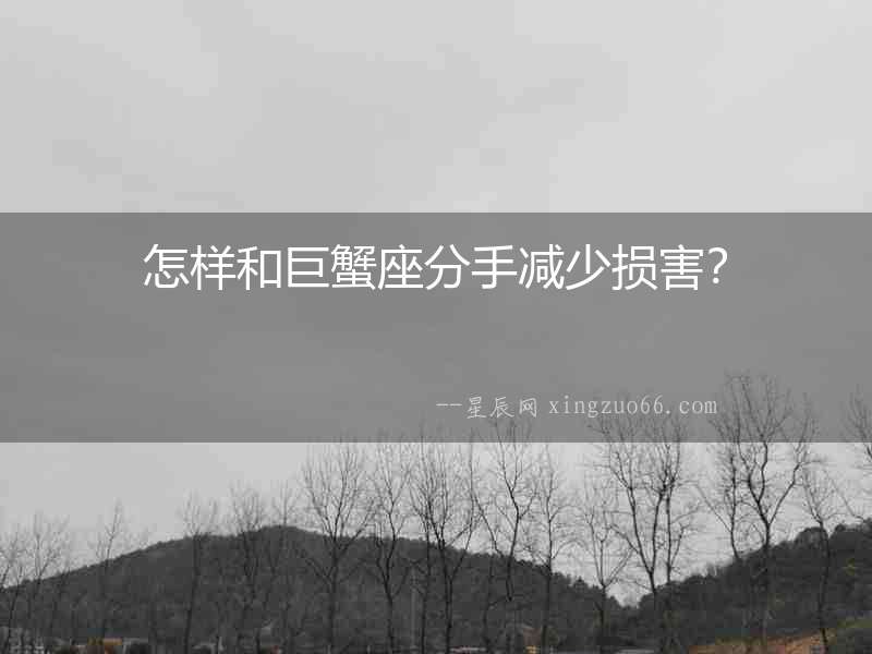 怎樣和巨蟹座分手減少損害？