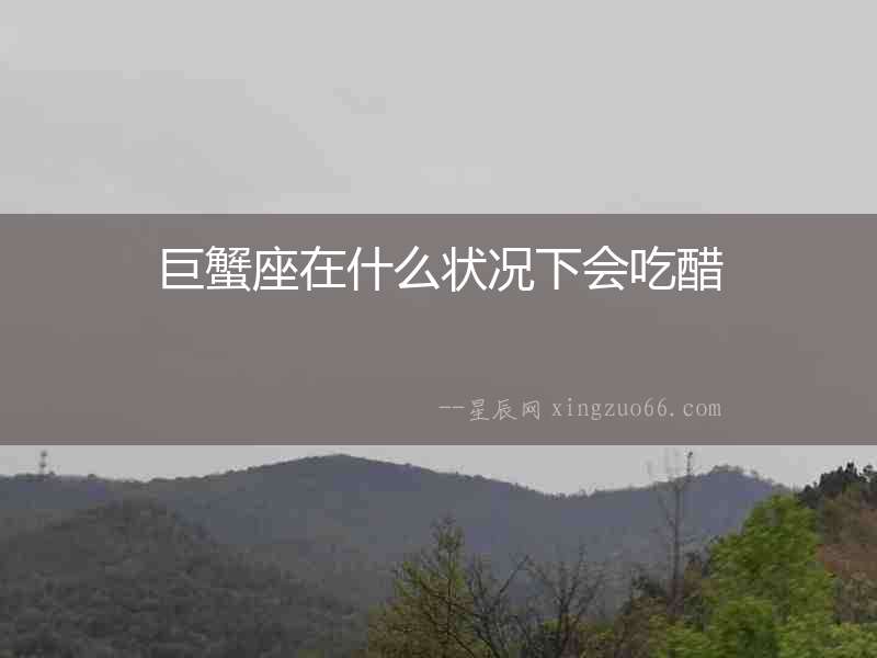 巨蟹座在什么狀況下會(huì)吃醋