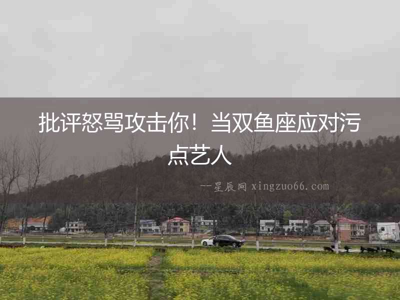 批評怒罵攻擊你！當雙魚座應對污點藝人