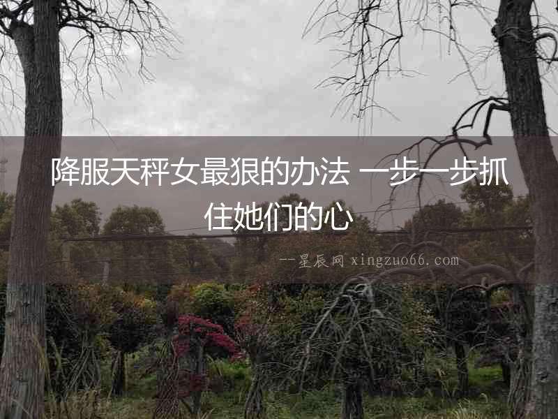 降服天秤女最狠的辦法 一步一步抓住她們的心