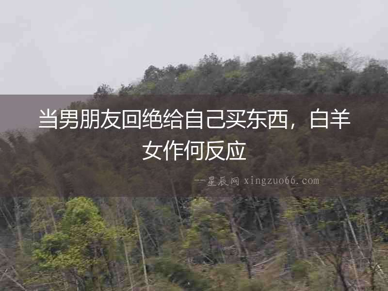 當(dāng)男朋友回絕給自己買東西，白羊女作何反應(yīng)