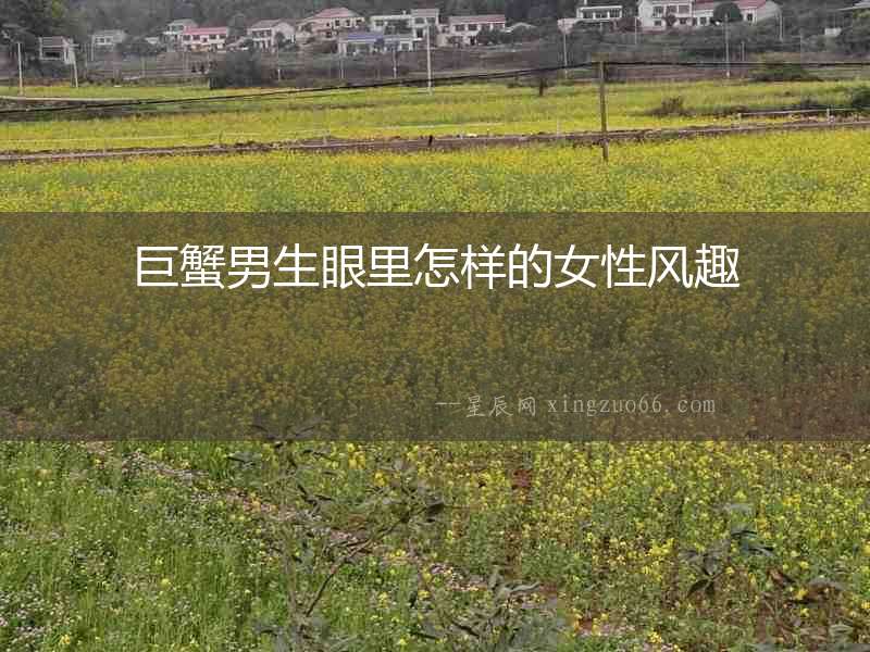 巨蟹男生眼里怎樣的女性風趣