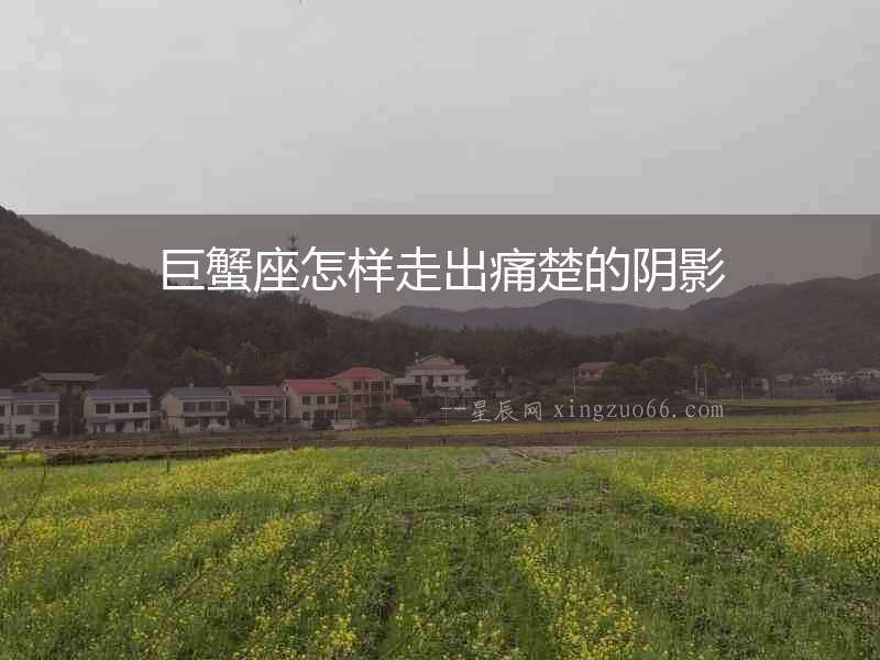 巨蟹座怎樣走出痛楚的陰影