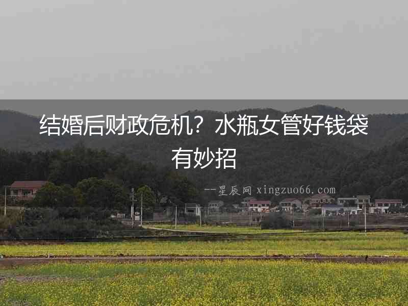 結(jié)婚后財(cái)政危機(jī)？水瓶女管好錢(qián)袋有妙招