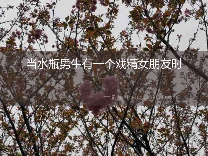 當水瓶男生有一個戲精女朋友時