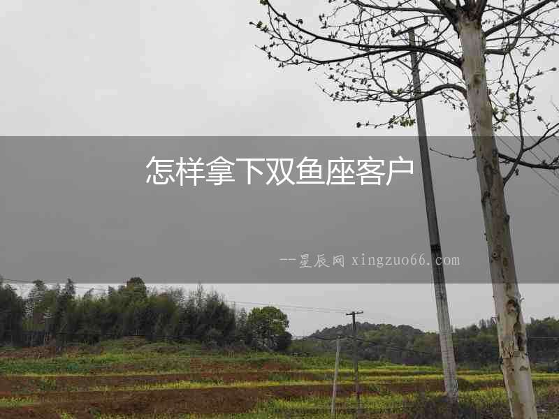 怎樣拿下雙魚座客戶